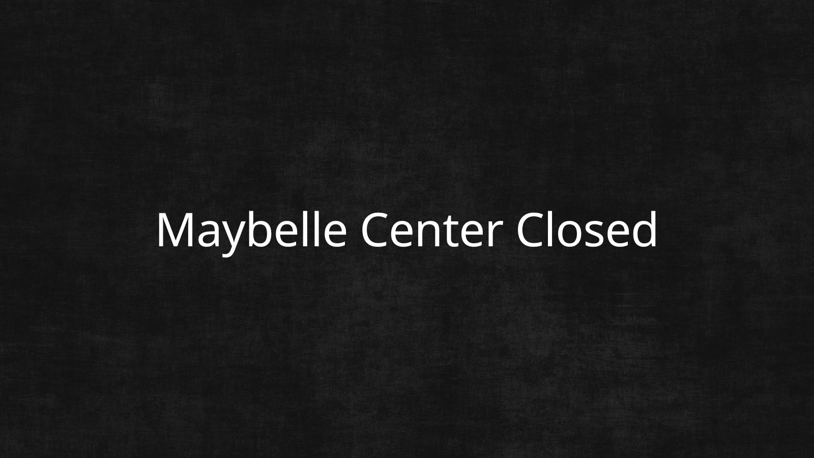 Black background with with words that read 'Maybelle Center Closed'