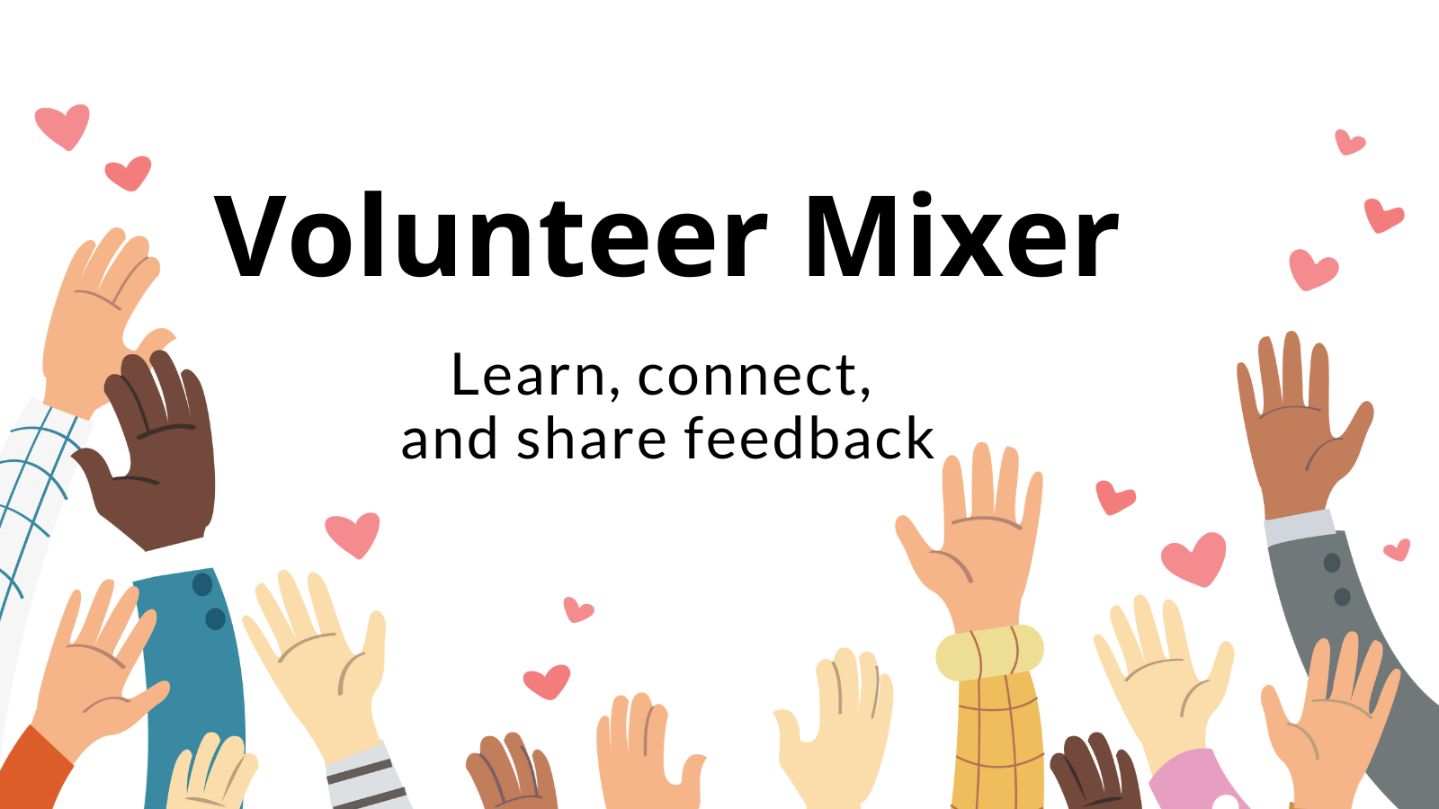 white background with many different illustrated hands reaching up from the bottom of different skin tones, with pink hearts along the edges, centering on black text reading 'Volunteer Mixer: Learn, connect, and share feedback'